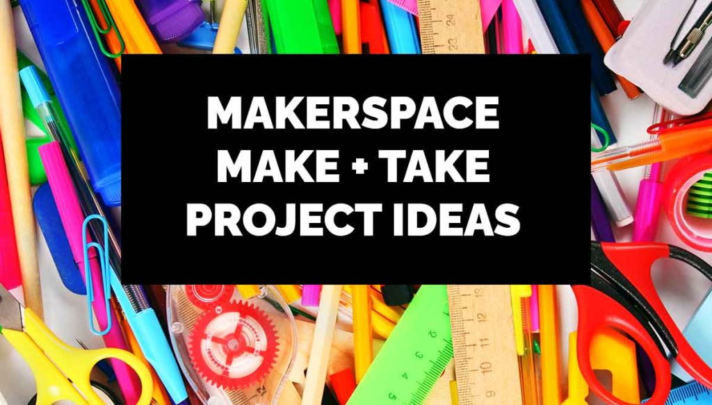 Makerspace Make + Take Project Ideas Builderology